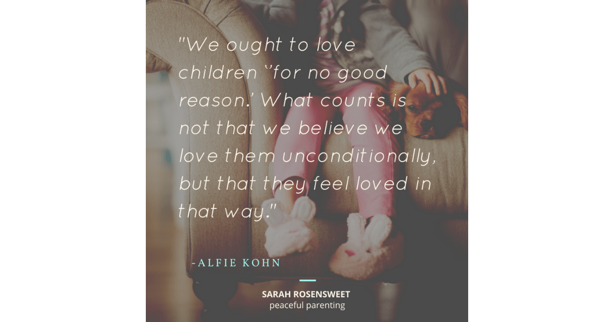 We ought to love children 'for no good reason' What counts is not that we believe we love them unconditionally, but that they feel loved in that way.