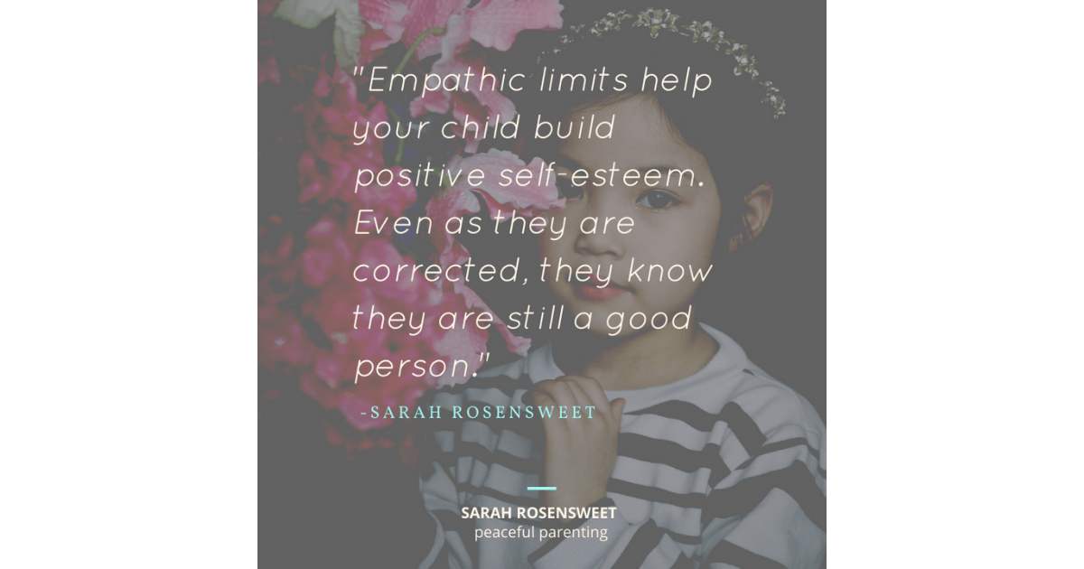 Empathic limits help your child build positive self-esteem. Even as they are corrected, they know they are still a good person. Sarah Rosensweet