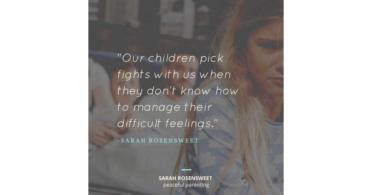 Our children pick fights with us when they don't know how to manage their difficult feelings Sarah Rosensweet Quote