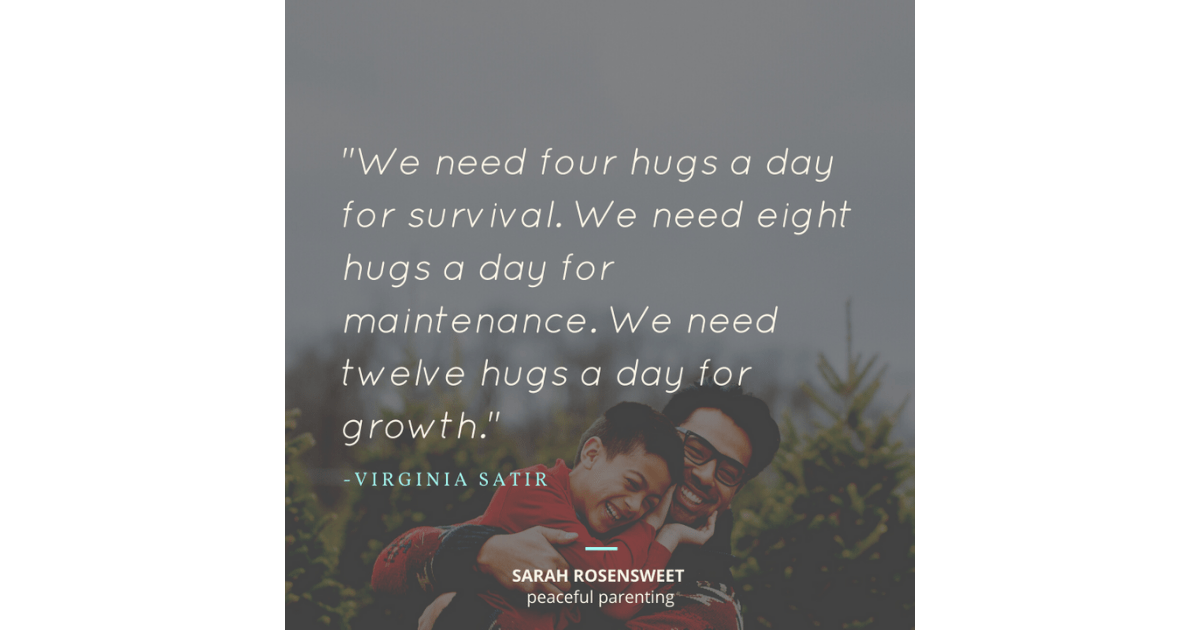 We need four hugs a day for survival. We need eight hugs a day for maintenance. We need twelve hugs a day for growth Virginia Satir Quote