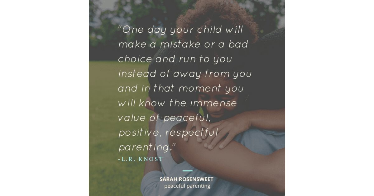One day your child will make a mistake or a bad choice and run to you instead of away from you and in that moment you will know the immense value of peaceful, positive, respectful parenting L. R. Knost Quote