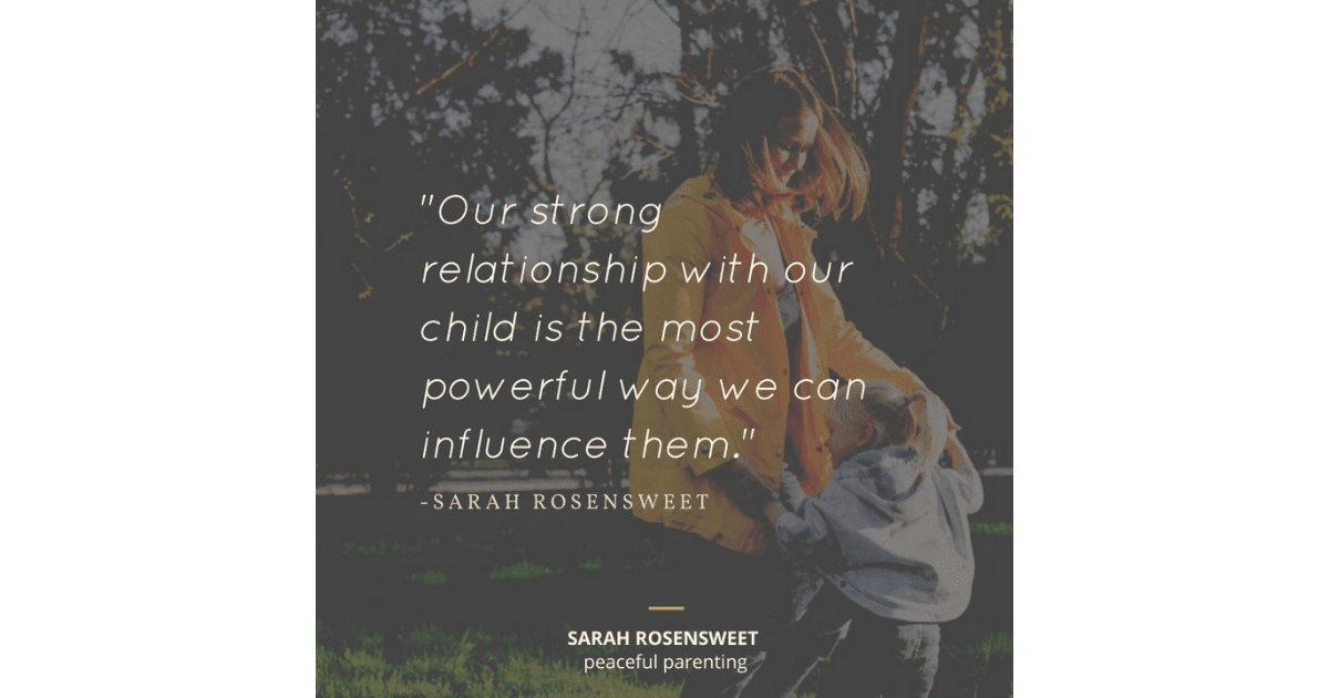 Our strong relationship with our child is the most powerful way we can influence them Sarah Rosensweet Quote