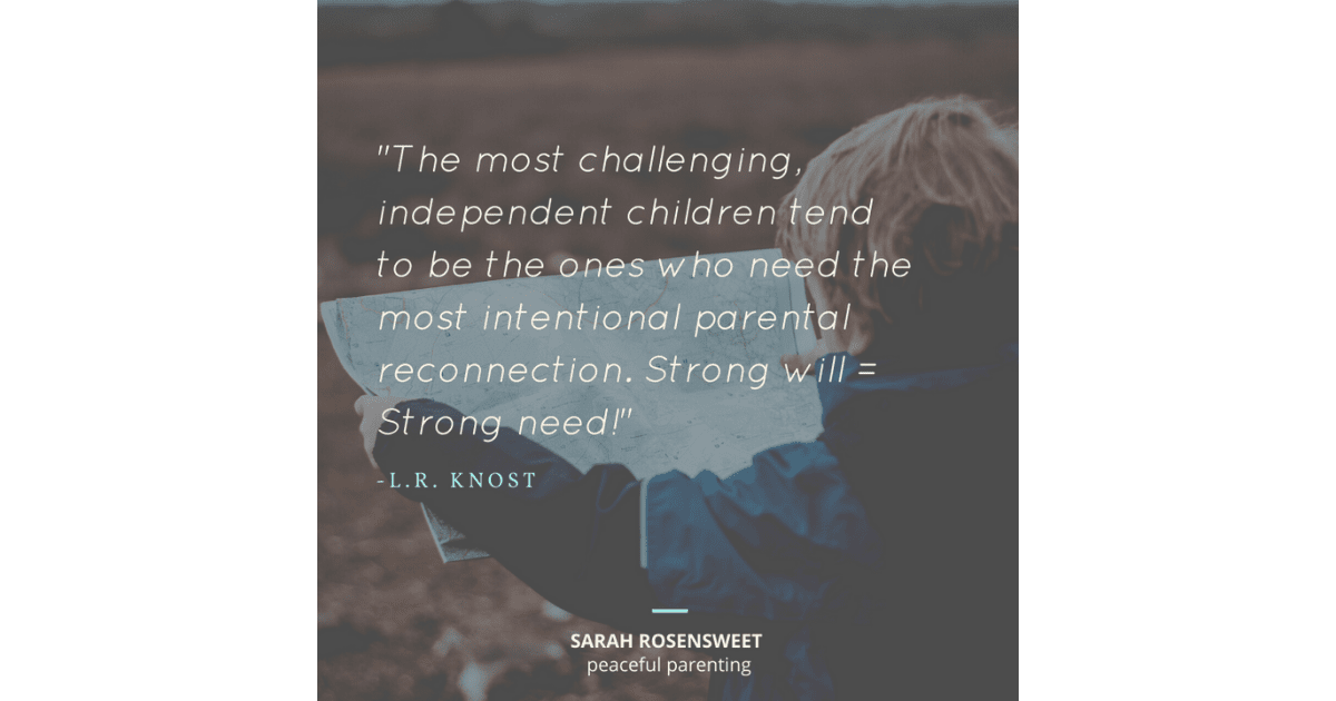 The most challenging independent children tend to be the ones who need the most intentional parental reconnection. Strong will = Strong need