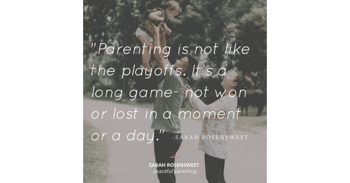 Parenting is not like the playoffs. It's a long game - not won or lost in a moment or a day Sarah Rosensweet Quote